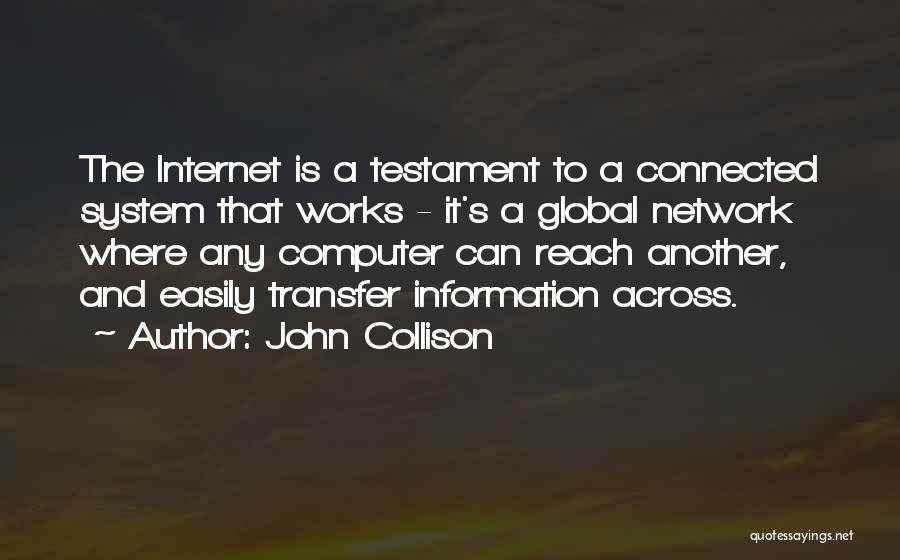 John Collison Quotes: The Internet Is A Testament To A Connected System That Works - It's A Global Network Where Any Computer Can