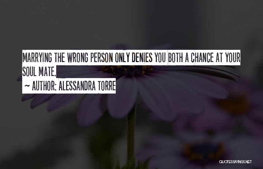 Alessandra Torre Quotes: Marrying The Wrong Person Only Denies You Both A Chance At Your Soul Mate.