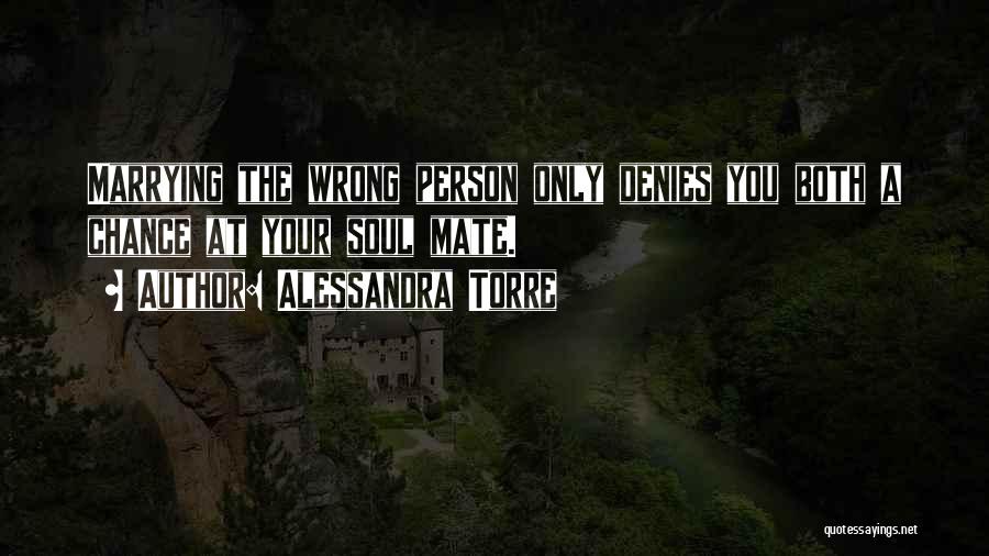 Alessandra Torre Quotes: Marrying The Wrong Person Only Denies You Both A Chance At Your Soul Mate.