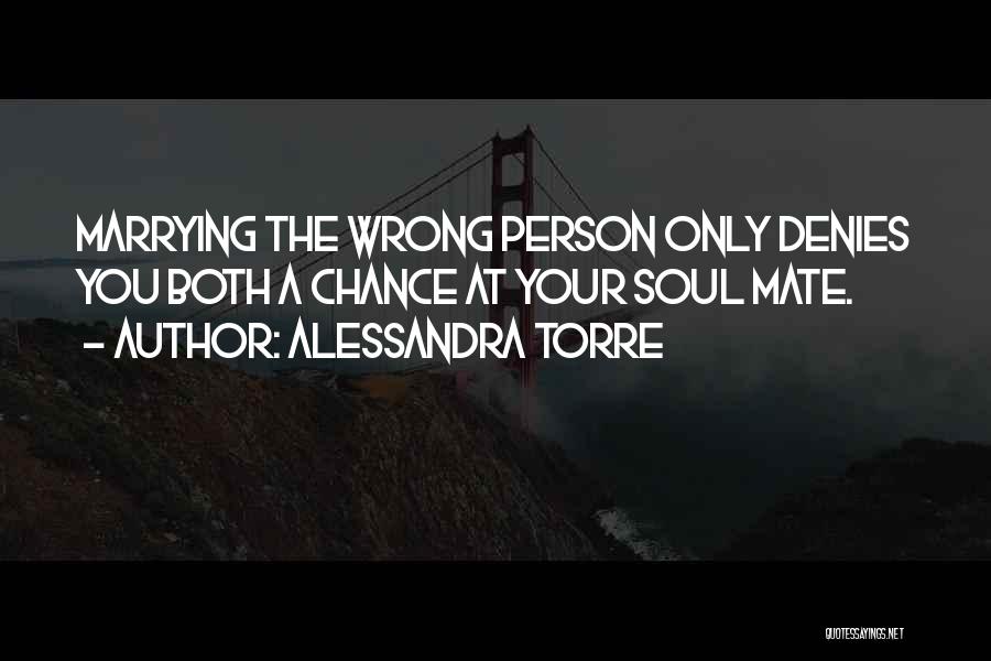 Alessandra Torre Quotes: Marrying The Wrong Person Only Denies You Both A Chance At Your Soul Mate.