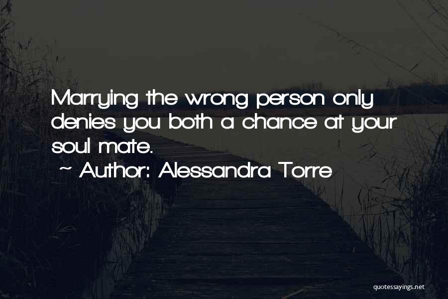 Alessandra Torre Quotes: Marrying The Wrong Person Only Denies You Both A Chance At Your Soul Mate.