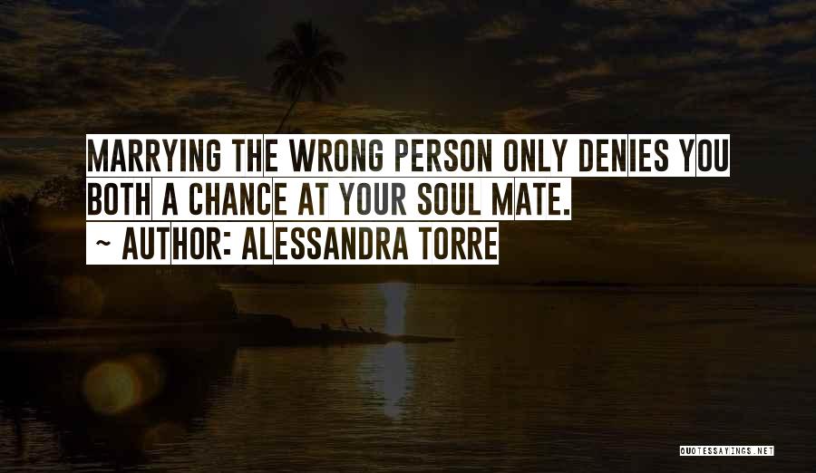 Alessandra Torre Quotes: Marrying The Wrong Person Only Denies You Both A Chance At Your Soul Mate.