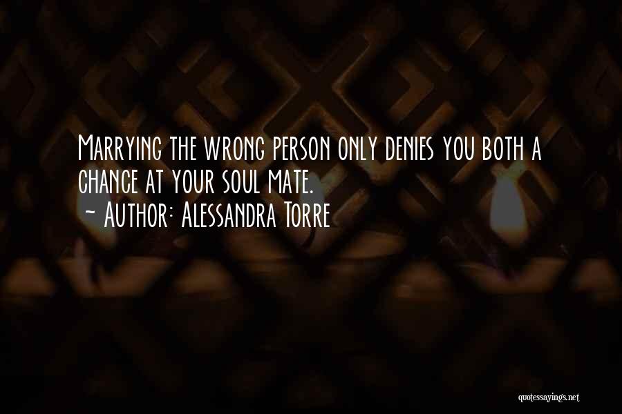 Alessandra Torre Quotes: Marrying The Wrong Person Only Denies You Both A Chance At Your Soul Mate.