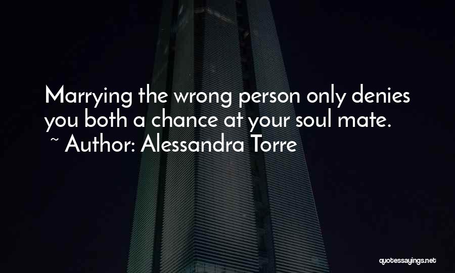Alessandra Torre Quotes: Marrying The Wrong Person Only Denies You Both A Chance At Your Soul Mate.