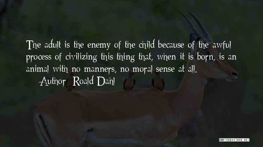 Roald Dahl Quotes: The Adult Is The Enemy Of The Child Because Of The Awful Process Of Civilizing This Thing That, When It