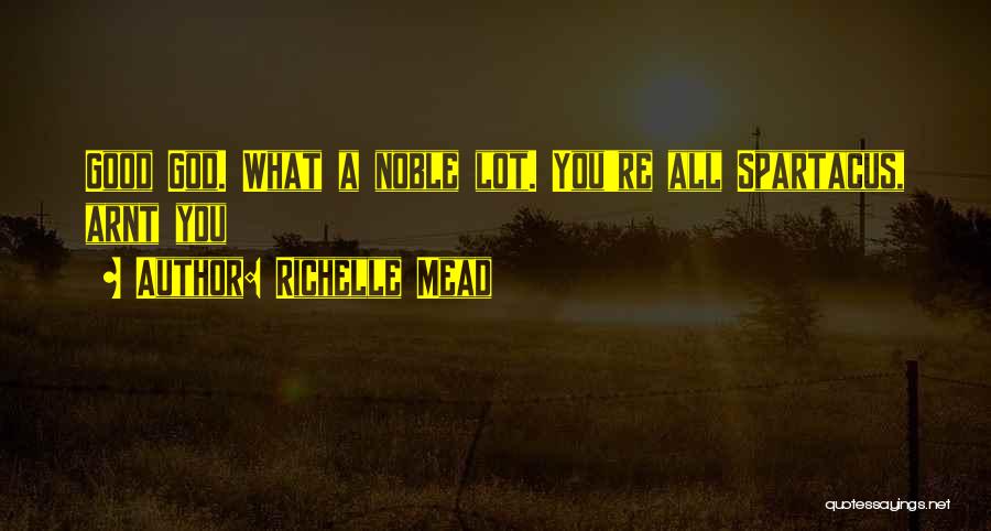 Richelle Mead Quotes: Good God. What A Noble Lot. You're All Spartacus, Arnt You