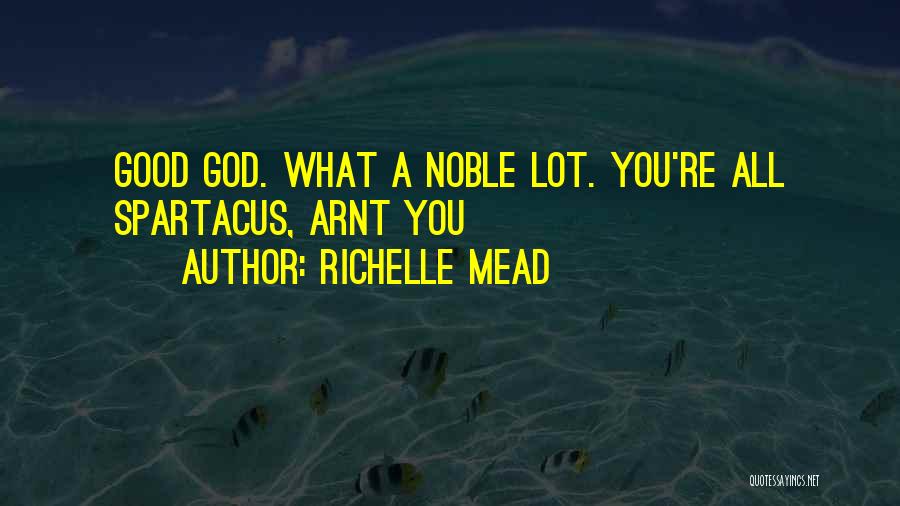 Richelle Mead Quotes: Good God. What A Noble Lot. You're All Spartacus, Arnt You