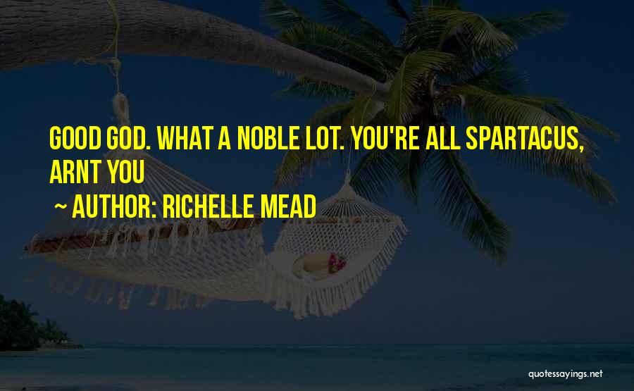Richelle Mead Quotes: Good God. What A Noble Lot. You're All Spartacus, Arnt You