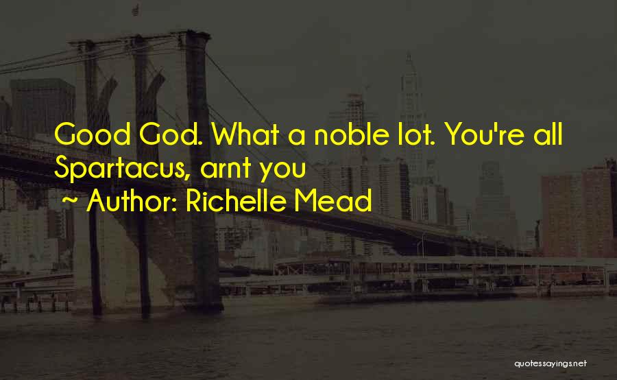 Richelle Mead Quotes: Good God. What A Noble Lot. You're All Spartacus, Arnt You