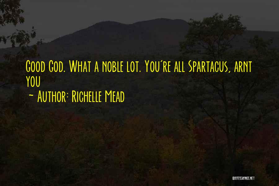 Richelle Mead Quotes: Good God. What A Noble Lot. You're All Spartacus, Arnt You