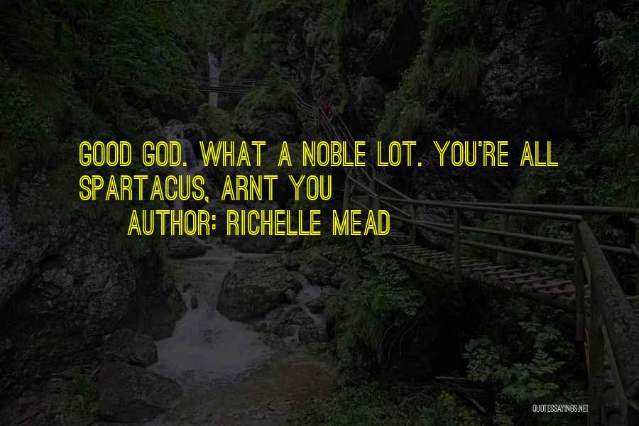 Richelle Mead Quotes: Good God. What A Noble Lot. You're All Spartacus, Arnt You