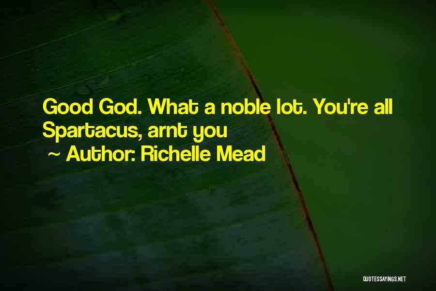 Richelle Mead Quotes: Good God. What A Noble Lot. You're All Spartacus, Arnt You