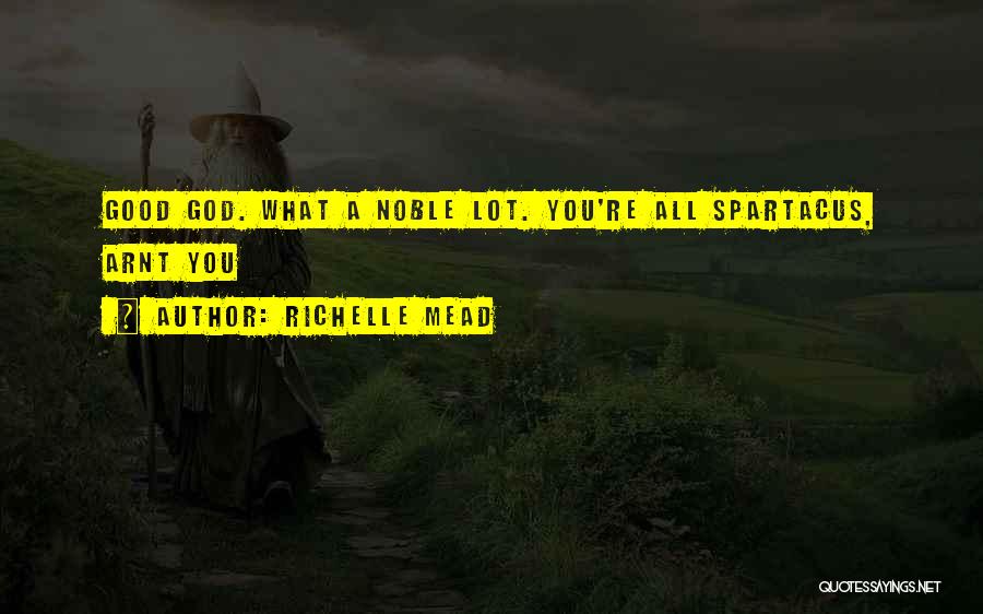 Richelle Mead Quotes: Good God. What A Noble Lot. You're All Spartacus, Arnt You