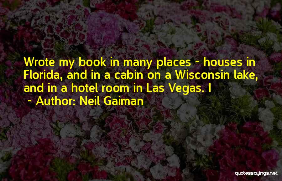 Neil Gaiman Quotes: Wrote My Book In Many Places - Houses In Florida, And In A Cabin On A Wisconsin Lake, And In