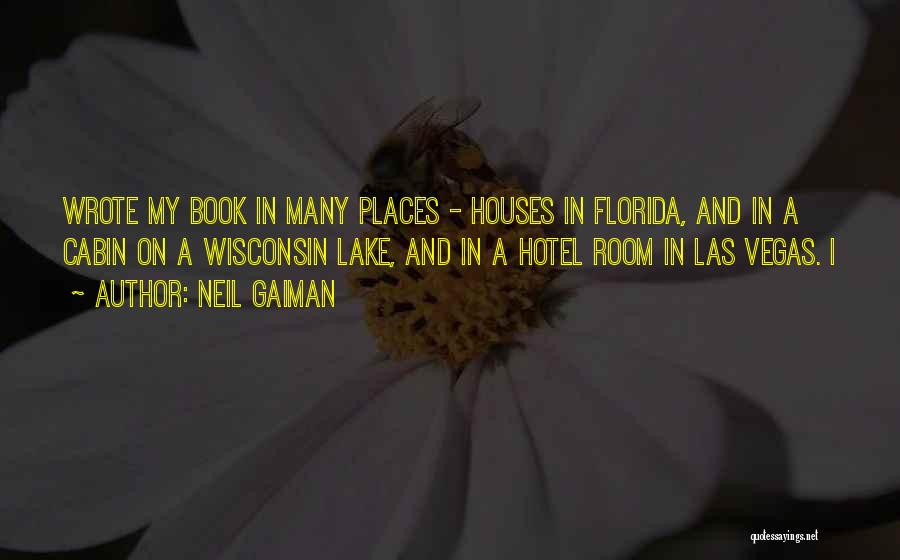 Neil Gaiman Quotes: Wrote My Book In Many Places - Houses In Florida, And In A Cabin On A Wisconsin Lake, And In