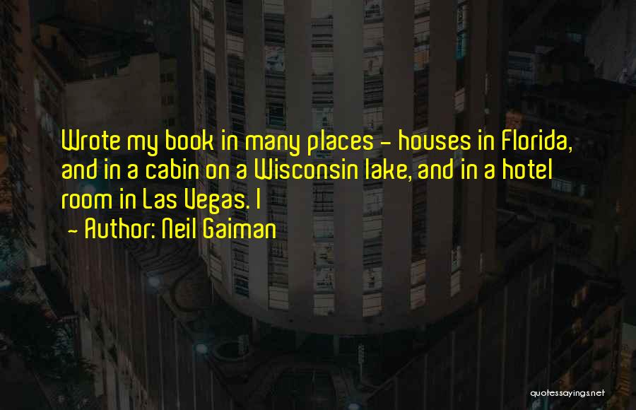 Neil Gaiman Quotes: Wrote My Book In Many Places - Houses In Florida, And In A Cabin On A Wisconsin Lake, And In
