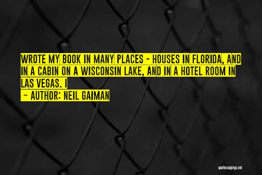 Neil Gaiman Quotes: Wrote My Book In Many Places - Houses In Florida, And In A Cabin On A Wisconsin Lake, And In