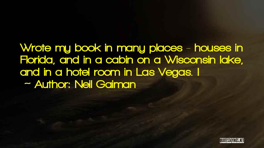 Neil Gaiman Quotes: Wrote My Book In Many Places - Houses In Florida, And In A Cabin On A Wisconsin Lake, And In