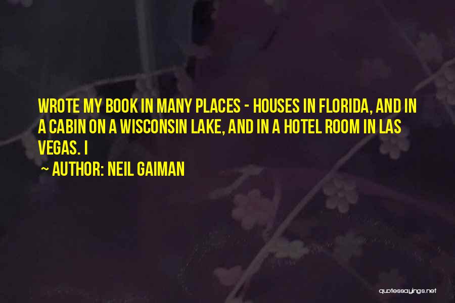 Neil Gaiman Quotes: Wrote My Book In Many Places - Houses In Florida, And In A Cabin On A Wisconsin Lake, And In