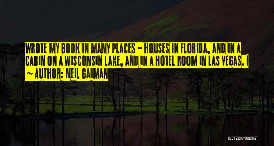 Neil Gaiman Quotes: Wrote My Book In Many Places - Houses In Florida, And In A Cabin On A Wisconsin Lake, And In