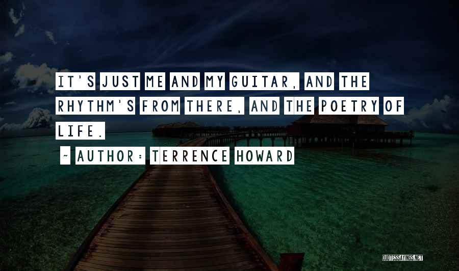 Terrence Howard Quotes: It's Just Me And My Guitar, And The Rhythm's From There, And The Poetry Of Life.