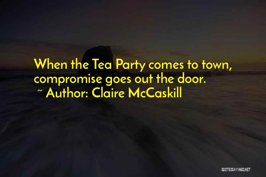 Claire McCaskill Quotes: When The Tea Party Comes To Town, Compromise Goes Out The Door.
