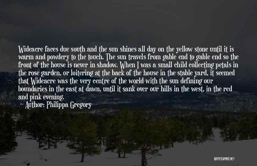 Philippa Gregory Quotes: Wideacre Faces Due South And The Sun Shines All Day On The Yellow Stone Until It Is Warm And Powdery