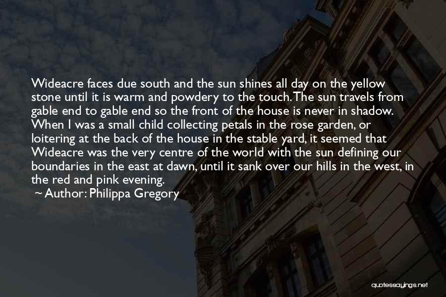 Philippa Gregory Quotes: Wideacre Faces Due South And The Sun Shines All Day On The Yellow Stone Until It Is Warm And Powdery