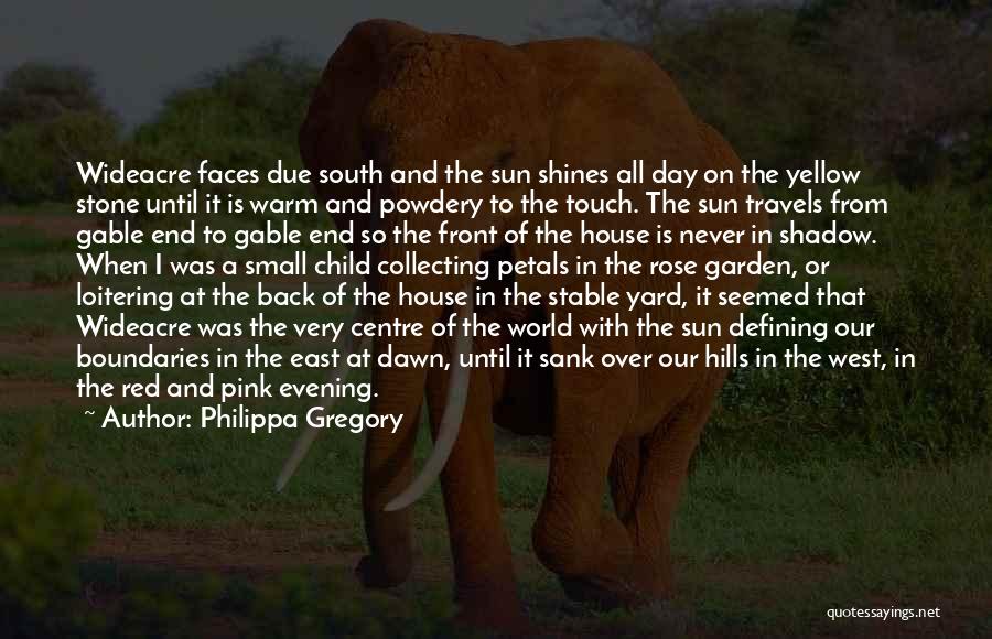 Philippa Gregory Quotes: Wideacre Faces Due South And The Sun Shines All Day On The Yellow Stone Until It Is Warm And Powdery