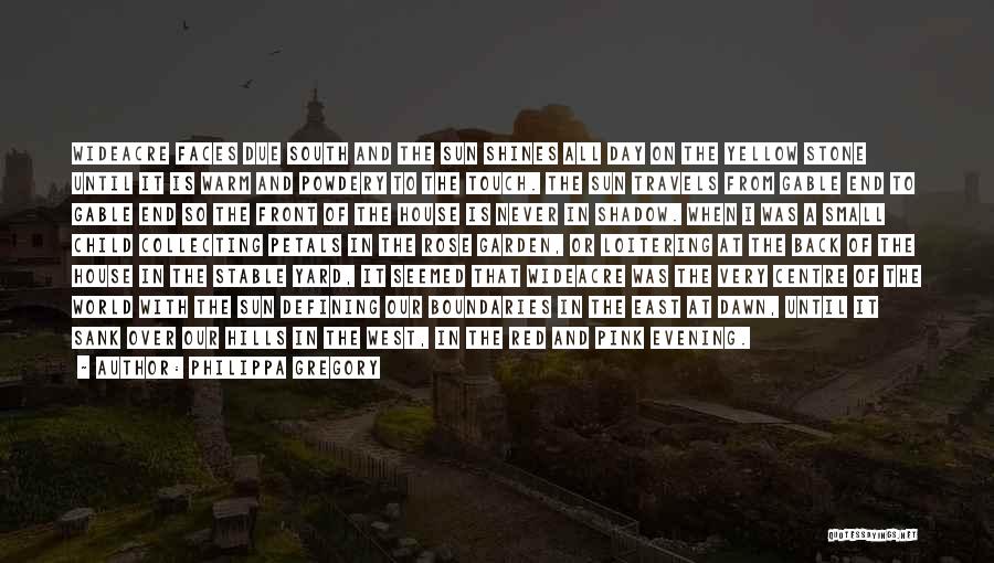Philippa Gregory Quotes: Wideacre Faces Due South And The Sun Shines All Day On The Yellow Stone Until It Is Warm And Powdery