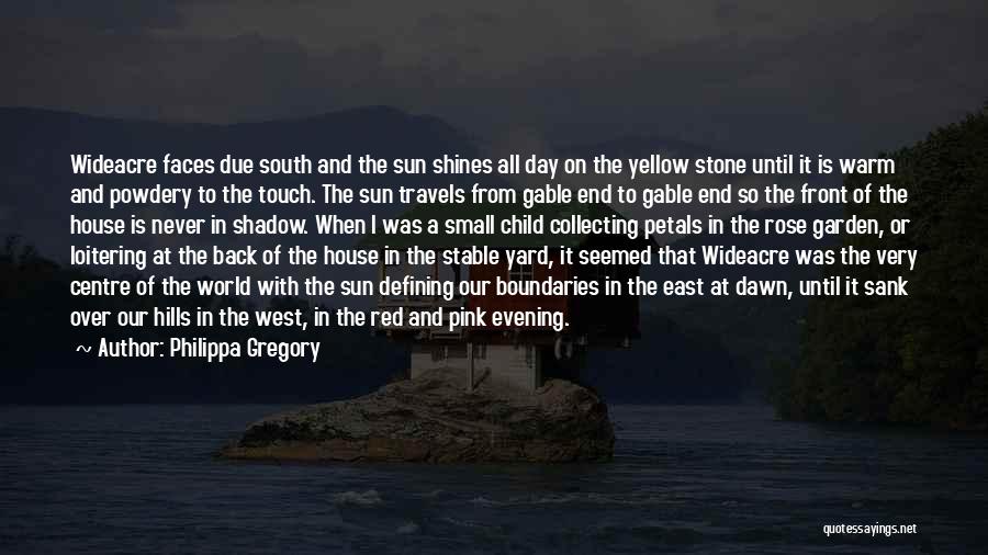 Philippa Gregory Quotes: Wideacre Faces Due South And The Sun Shines All Day On The Yellow Stone Until It Is Warm And Powdery