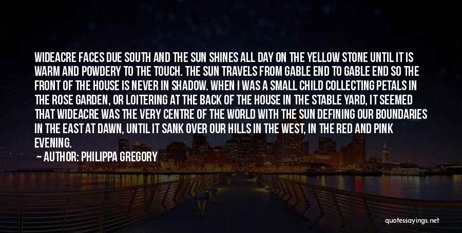 Philippa Gregory Quotes: Wideacre Faces Due South And The Sun Shines All Day On The Yellow Stone Until It Is Warm And Powdery