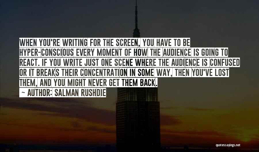 Salman Rushdie Quotes: When You're Writing For The Screen, You Have To Be Hyper-conscious Every Moment Of How The Audience Is Going To