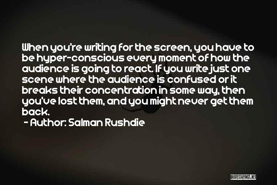 Salman Rushdie Quotes: When You're Writing For The Screen, You Have To Be Hyper-conscious Every Moment Of How The Audience Is Going To