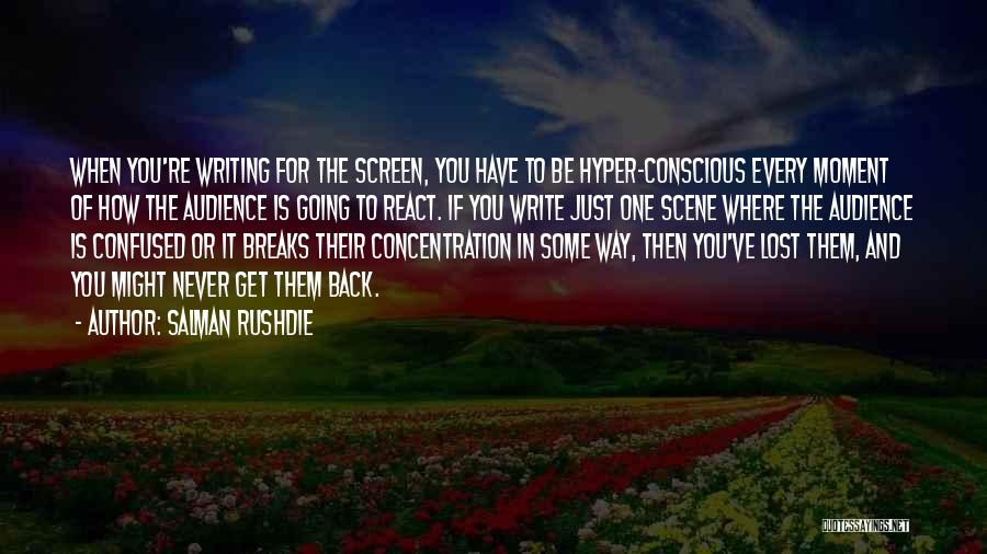 Salman Rushdie Quotes: When You're Writing For The Screen, You Have To Be Hyper-conscious Every Moment Of How The Audience Is Going To