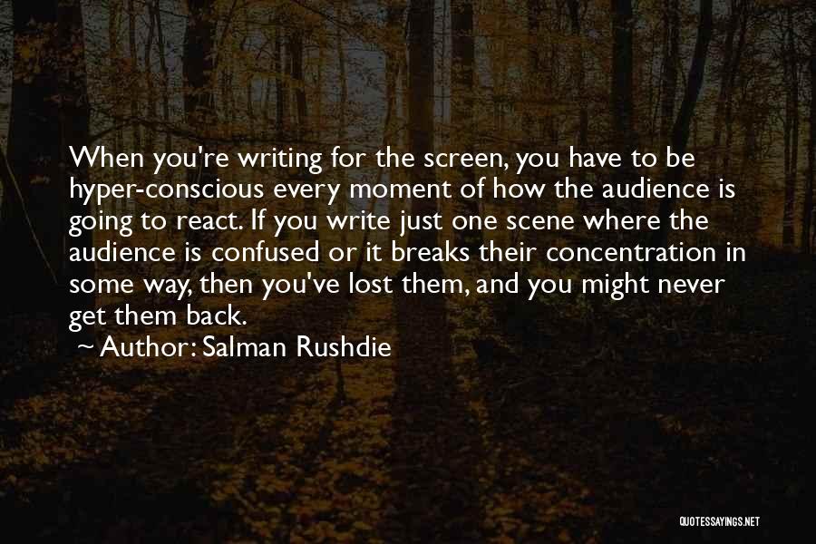 Salman Rushdie Quotes: When You're Writing For The Screen, You Have To Be Hyper-conscious Every Moment Of How The Audience Is Going To