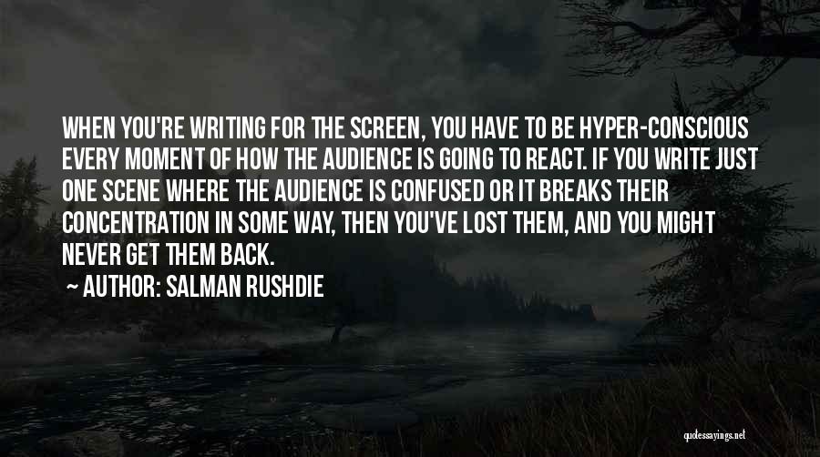 Salman Rushdie Quotes: When You're Writing For The Screen, You Have To Be Hyper-conscious Every Moment Of How The Audience Is Going To