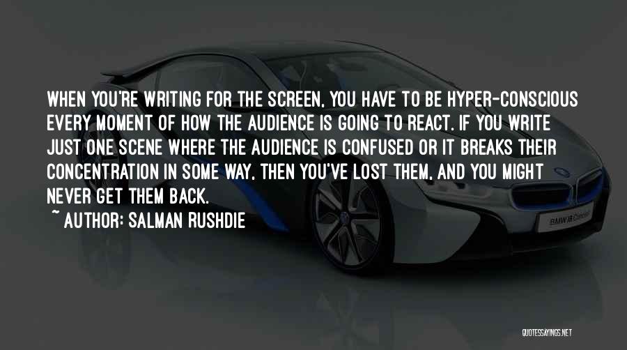 Salman Rushdie Quotes: When You're Writing For The Screen, You Have To Be Hyper-conscious Every Moment Of How The Audience Is Going To