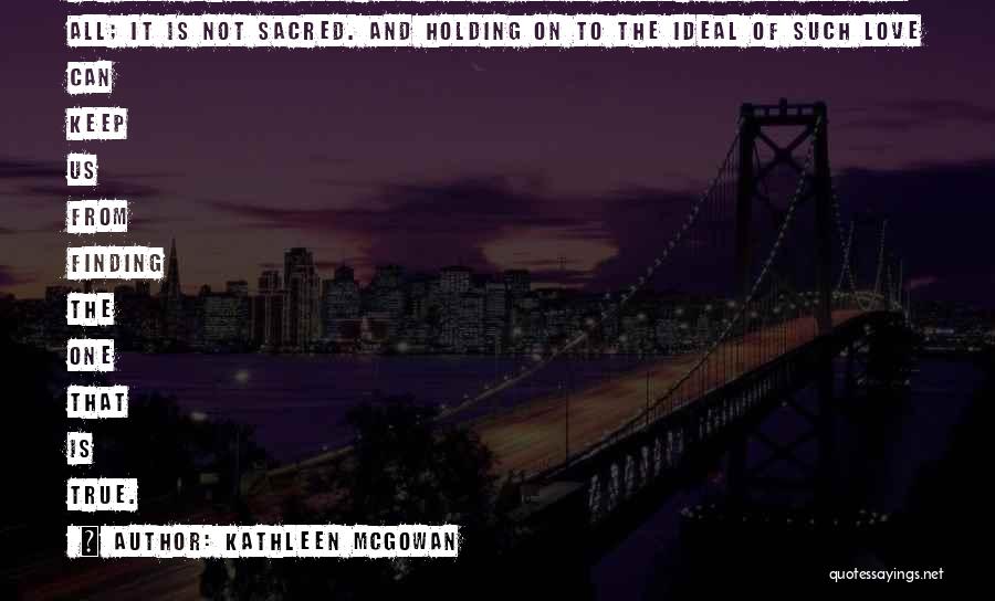 Kathleen McGowan Quotes: For Love That Is Not Requited In Equal Measure Is Not Love At All; It Is Not Sacred. And Holding