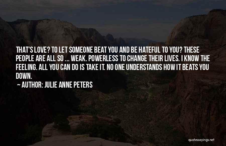 Julie Anne Peters Quotes: That's Love? To Let Someone Beat You And Be Hateful To You? These People Are All So ... Weak. Powerless