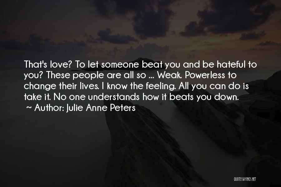 Julie Anne Peters Quotes: That's Love? To Let Someone Beat You And Be Hateful To You? These People Are All So ... Weak. Powerless