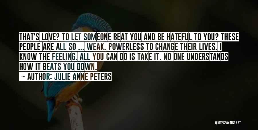 Julie Anne Peters Quotes: That's Love? To Let Someone Beat You And Be Hateful To You? These People Are All So ... Weak. Powerless