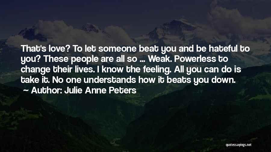 Julie Anne Peters Quotes: That's Love? To Let Someone Beat You And Be Hateful To You? These People Are All So ... Weak. Powerless