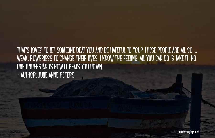 Julie Anne Peters Quotes: That's Love? To Let Someone Beat You And Be Hateful To You? These People Are All So ... Weak. Powerless