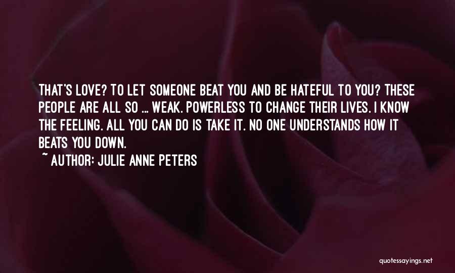 Julie Anne Peters Quotes: That's Love? To Let Someone Beat You And Be Hateful To You? These People Are All So ... Weak. Powerless