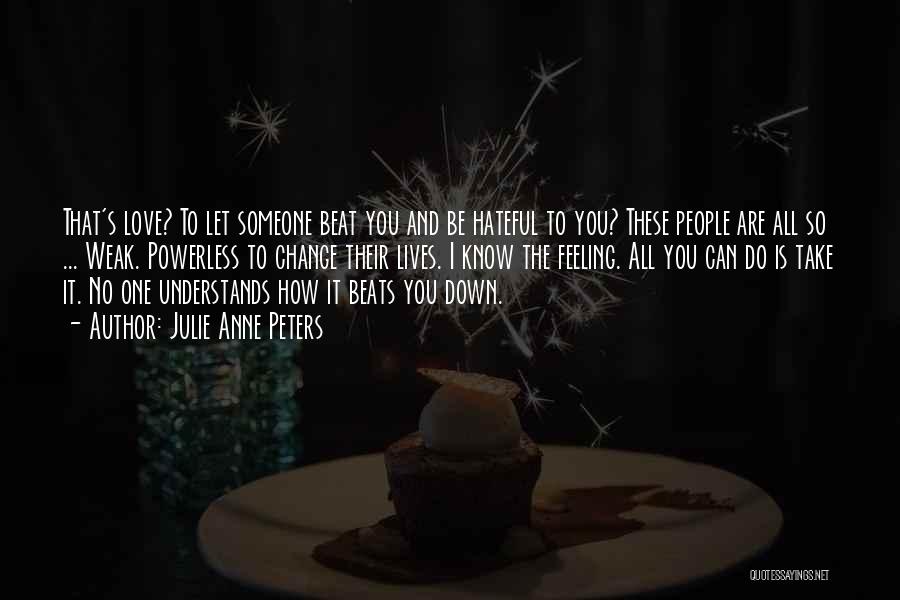 Julie Anne Peters Quotes: That's Love? To Let Someone Beat You And Be Hateful To You? These People Are All So ... Weak. Powerless