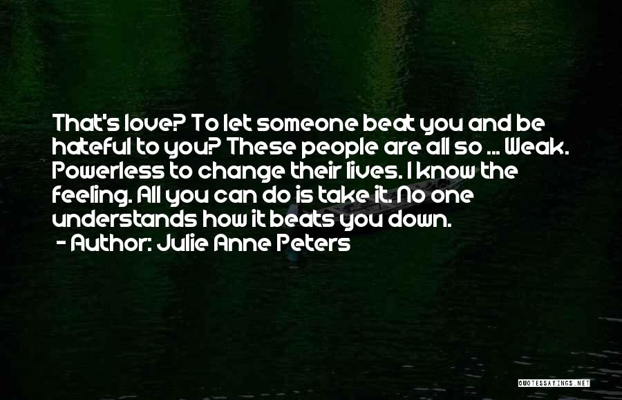 Julie Anne Peters Quotes: That's Love? To Let Someone Beat You And Be Hateful To You? These People Are All So ... Weak. Powerless