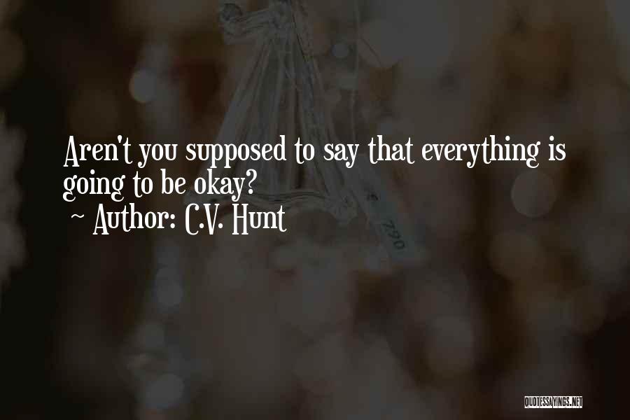 C.V. Hunt Quotes: Aren't You Supposed To Say That Everything Is Going To Be Okay?