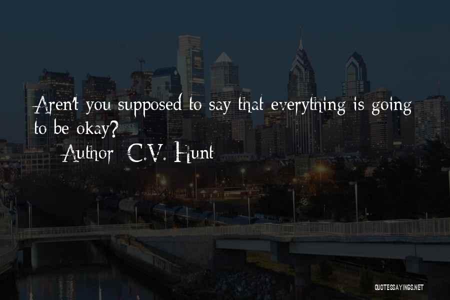 C.V. Hunt Quotes: Aren't You Supposed To Say That Everything Is Going To Be Okay?