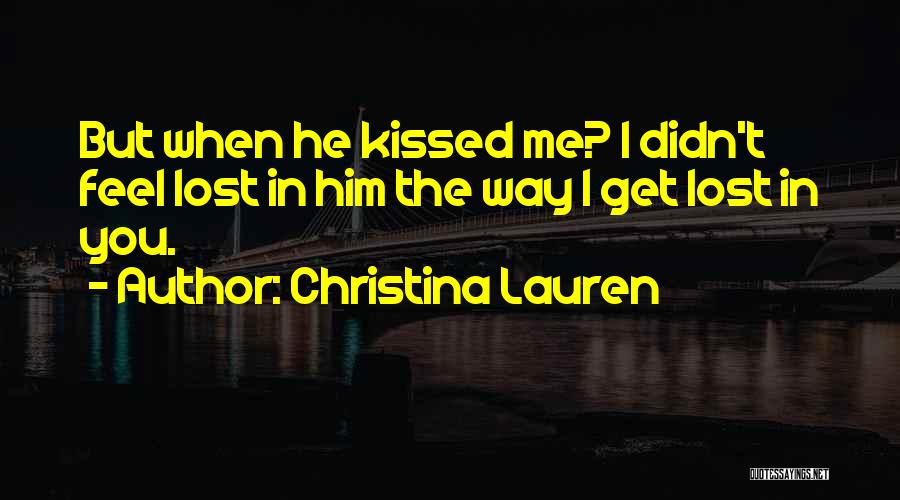 Christina Lauren Quotes: But When He Kissed Me? I Didn't Feel Lost In Him The Way I Get Lost In You.